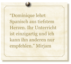 Dominique lehrt Spanisch aus tiefstem Herzen. Ihr Unterricht ist einzigartig und ich kann ihn anderen nur empfehlen. Mirjam